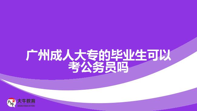 廣州成人大專的畢業(yè)生可以考公務(wù)員嗎