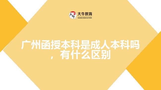 廣州函授本科是成人本科嗎，有什么區(qū)別