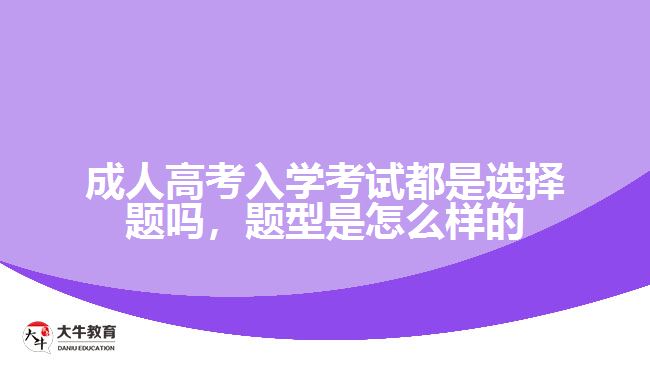 成人高考入學考試都是選擇題嗎，題型是怎么樣的