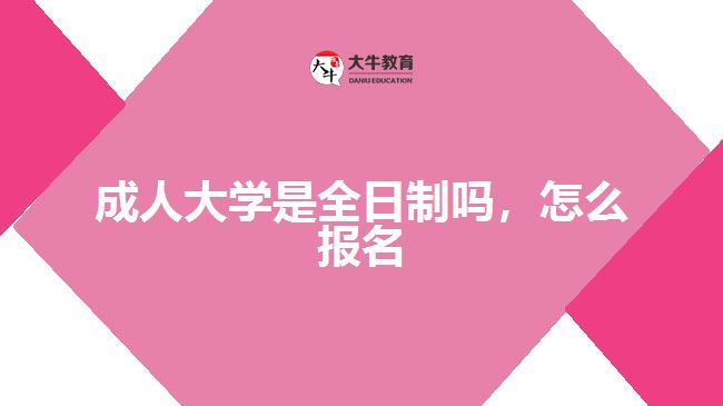 成人大學(xué)是全日制嗎，怎么報名