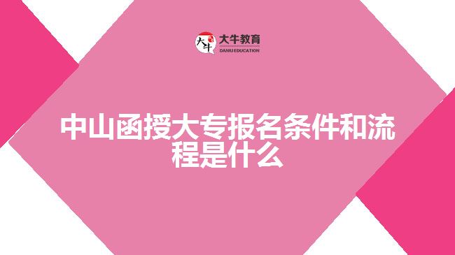 中山函授大專報名條件和流程是什么