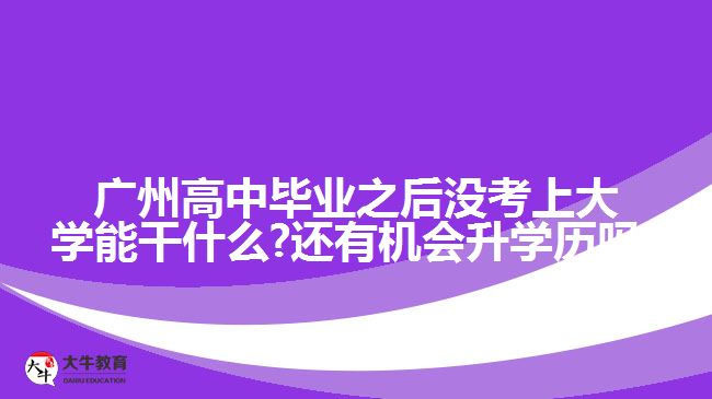 廣州高中畢業(yè)之后沒(méi)考上大學(xué)能干什么?還有機(jī)會(huì)升學(xué)歷嗎?