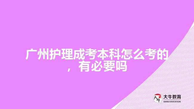 廣州護(hù)理成考本科怎么考的，有必要嗎