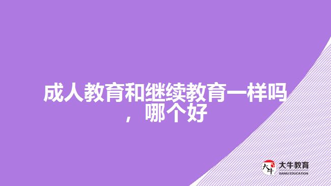 成人教育和繼續(xù)教育一樣嗎，哪個(gè)好