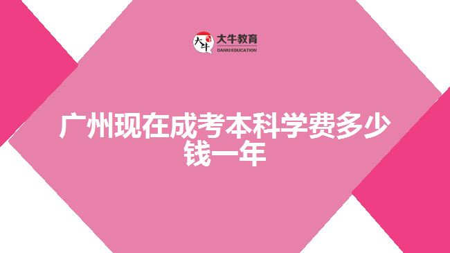 廣州現(xiàn)在成考本科學(xué)費多少錢一年