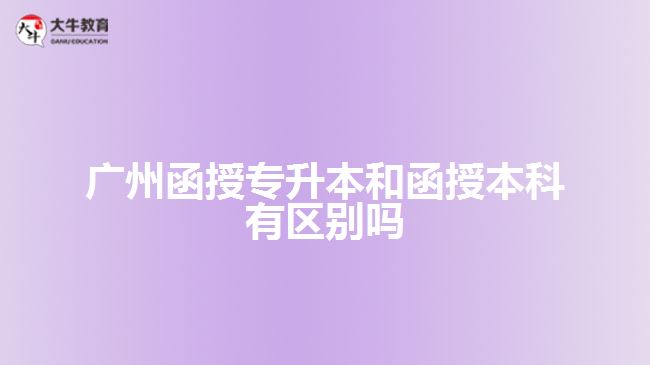 廣州函授專升本和函授本科有區(qū)別嗎