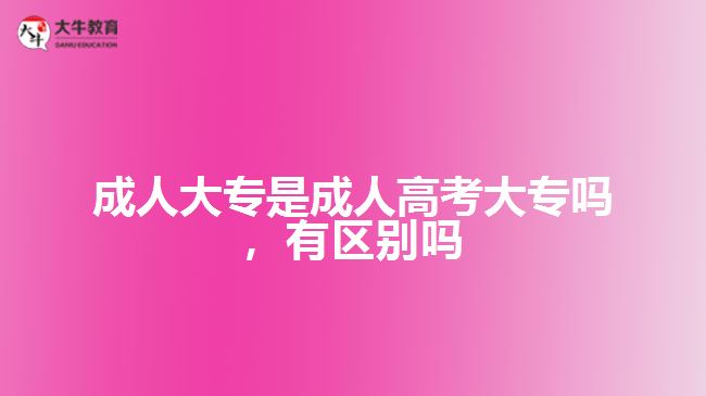 成人大專是成人高考大專嗎，有區(qū)別嗎