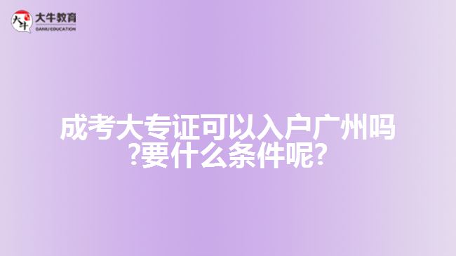 成考大專證可以入戶廣州嗎?要什么條件呢?