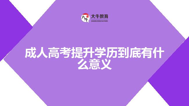 成人高考提升學(xué)歷到底有什么意義