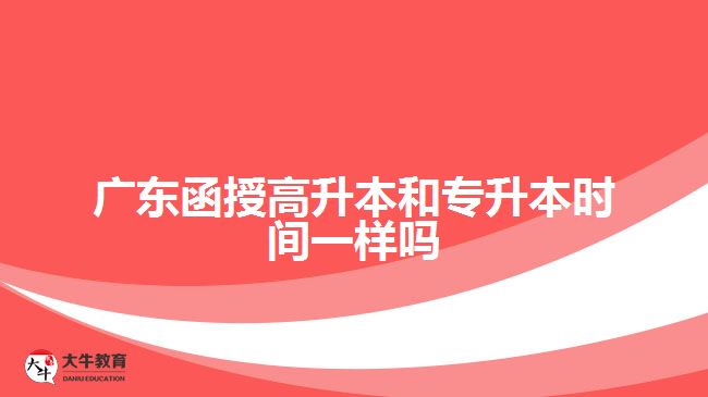 廣東函授高升本和專升本時(shí)間一樣嗎