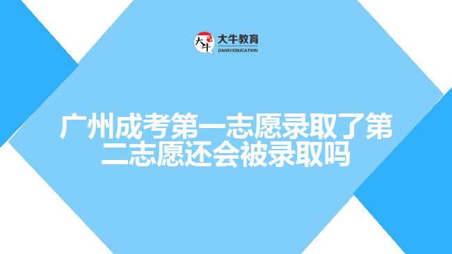 廣州成考第一志愿錄取了第二志愿還會(huì)被錄取嗎