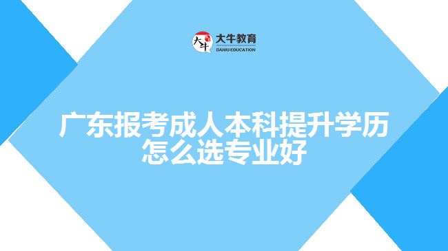 廣東報(bào)考成人本科提升學(xué)歷怎么選專業(yè)好