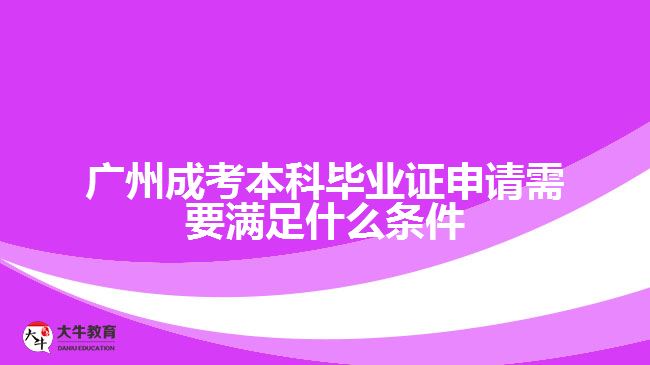 廣州成考本科畢業(yè)證申請需要滿足什么條件