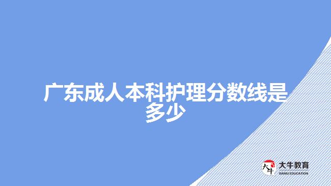 廣東成人本科護(hù)理分?jǐn)?shù)線是多少