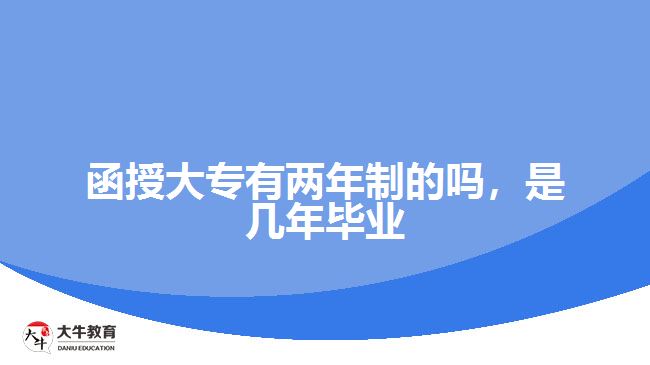 函授大專有兩年制的嗎，是幾年畢業(yè)