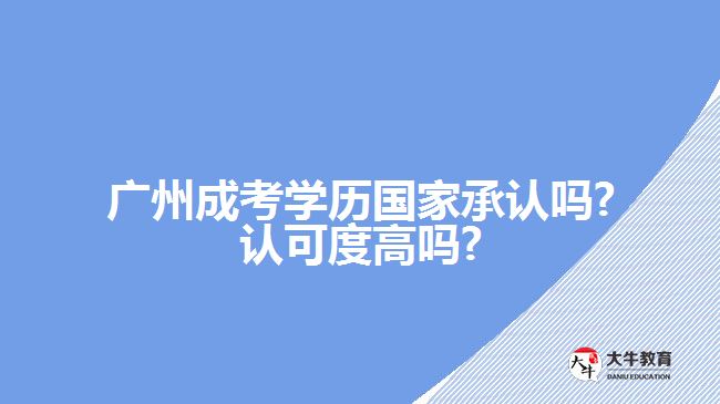 廣州成考學(xué)歷國(guó)家承認(rèn)嗎?認(rèn)可度高嗎?