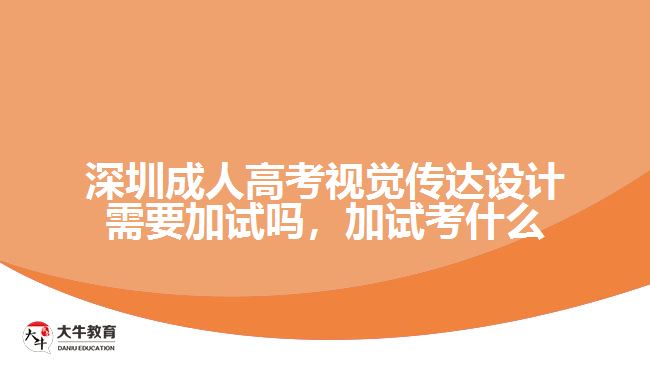 深圳成人高考視覺(jué)傳達(dá)設(shè)計(jì)需要加試嗎，加試考什么