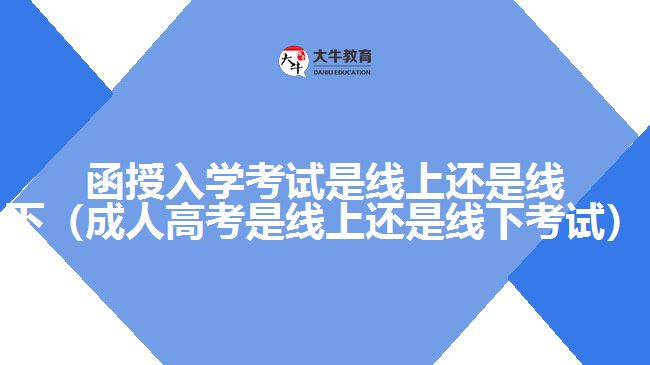 函授入學(xué)考試是線上還是線下