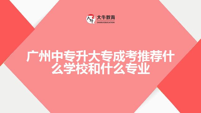 廣州中專升大專成考推薦什么學(xué)校和什么專業(yè)業(yè)