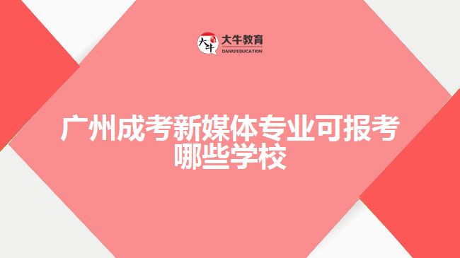 廣州成考新媒體專業(yè)可報考哪些學(xué)校