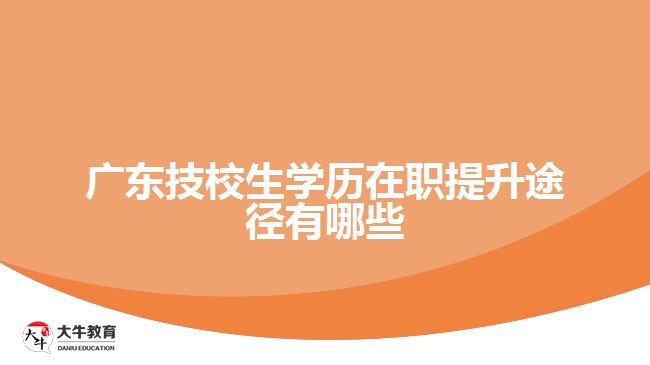 廣東技校生學(xué)歷在職提升途徑有哪些