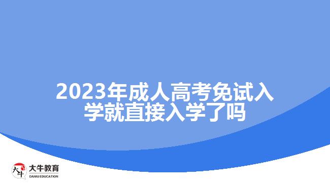 2023年成人高考免試入學(xué)就直接入學(xué)了嗎