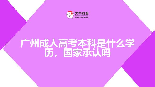 廣州成人高考本科是什么學(xué)歷，國家承認嗎