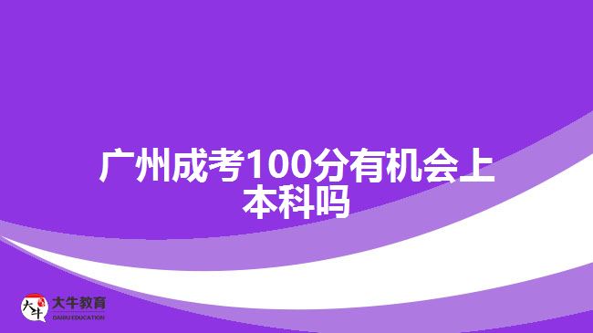 廣州成考100分有機(jī)會(huì)上本科嗎