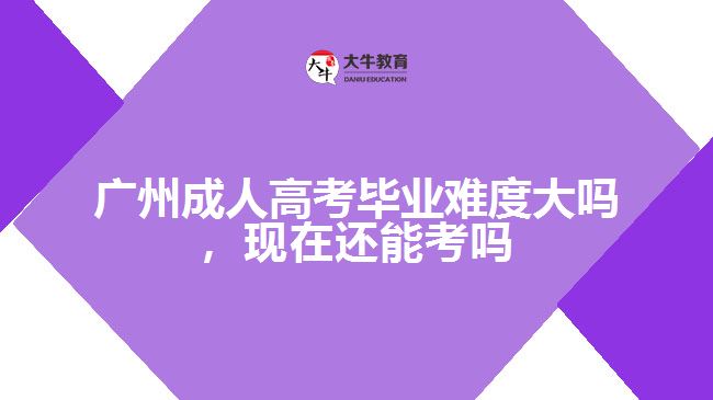 廣州成人高考畢業(yè)難度大嗎