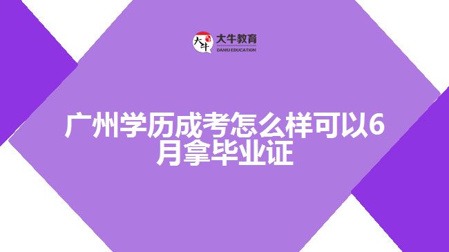 廣州學(xué)歷成考怎么樣可以6月拿畢業(yè)證