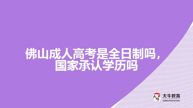 佛山成人高考是全日制嗎，國家承認(rèn)學(xué)歷嗎