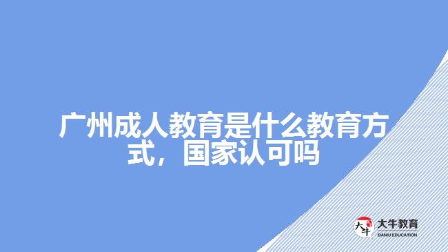 廣州成人教育是什么教育方式，國(guó)家認(rèn)可嗎