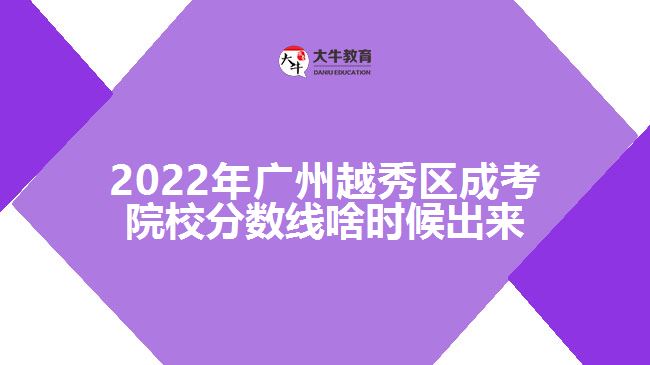 2022年廣州越秀區(qū)成考院校分?jǐn)?shù)線啥時(shí)候出來