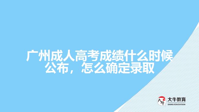 廣州成人高考成績什么時候公布，怎么確定錄取