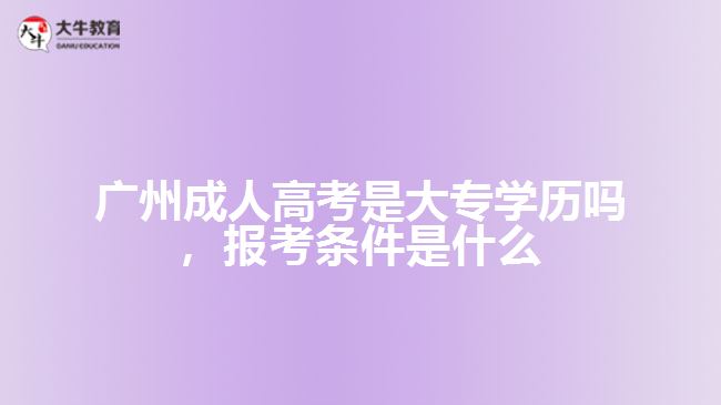 廣州成人高考是大專學(xué)歷嗎，報考條件