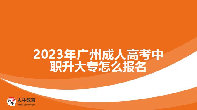 廣州成人高考中職升大專怎么報名