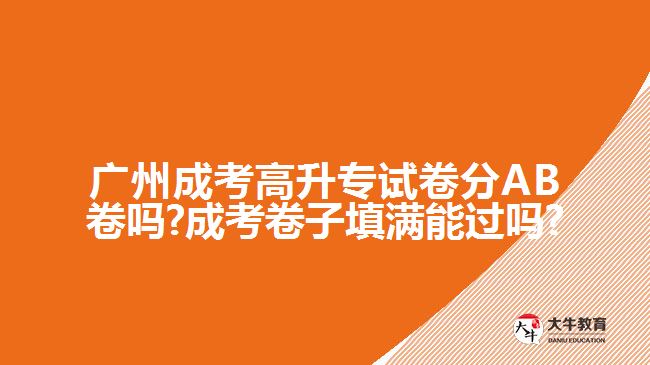 廣州成考高升專試卷分AB卷嗎?成考卷子填滿能過嗎?