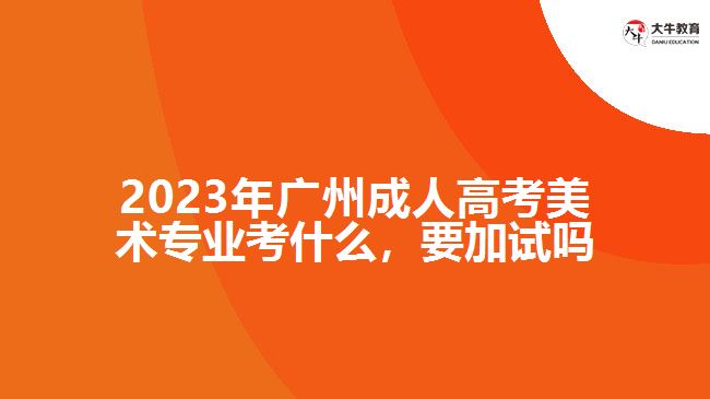 2023年廣州成人高考美術(shù)專(zhuān)業(yè)考什么