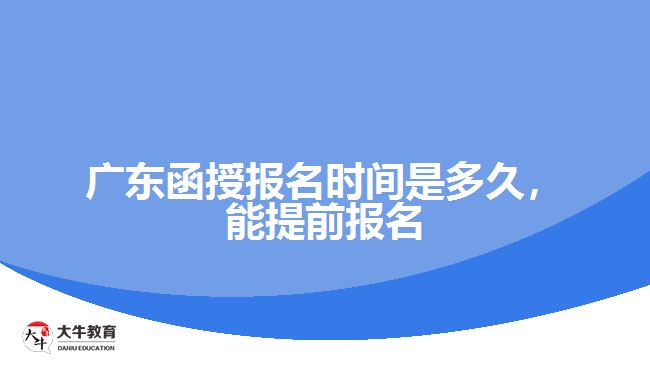 廣東函授報(bào)名時(shí)間是多久，能提前報(bào)名