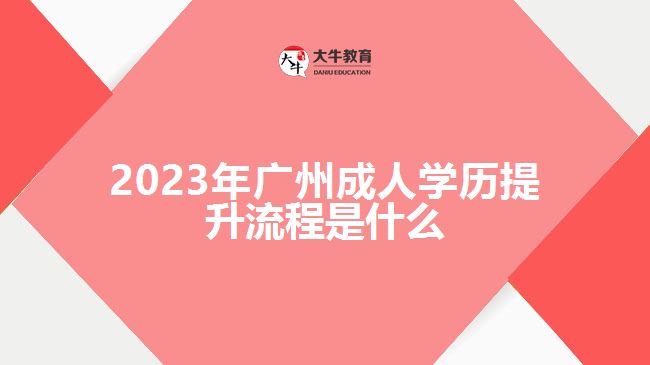 2023年廣州成人學歷提升流程是什么