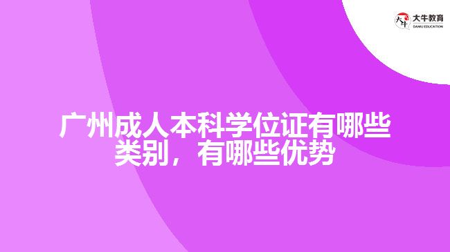 廣州成人本科學(xué)位證有哪些類別，有哪些優(yōu)勢