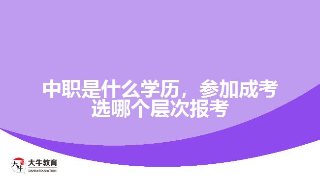 中職是什么學(xué)歷，參加成考選報(bào)考層次