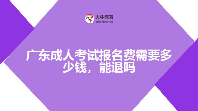 廣東成人考試報名費需要多少錢，能退嗎