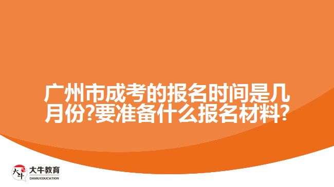 廣州市成考的報(bào)名時(shí)間是幾月份?要準(zhǔn)備什么報(bào)名材料?