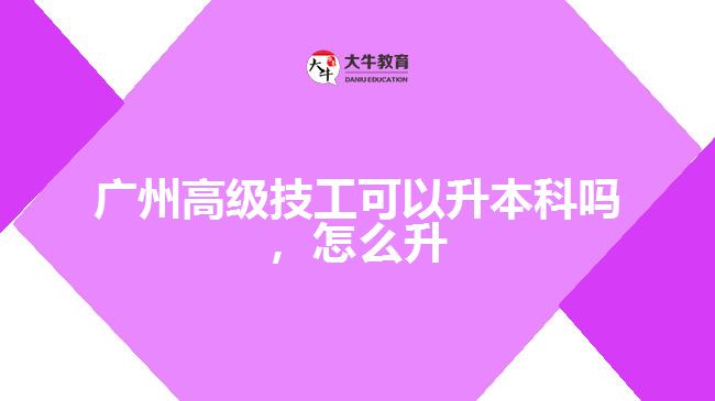 廣州高級(jí)技工可以升本科嗎怎么升