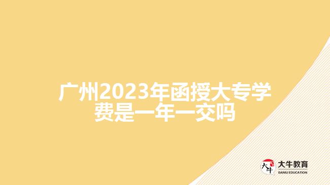 2023年函授大專(zhuān)學(xué)費(fèi)是一年一交嗎