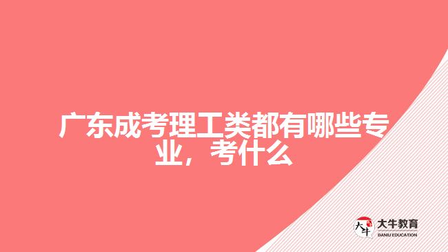 廣東成考理工類都有哪些專業(yè)，考什么