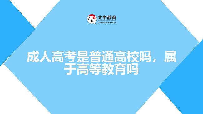 成人高考是普通高校嗎，屬于高等教育嗎