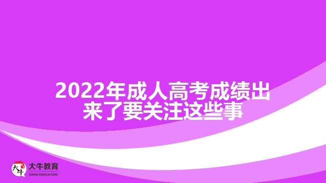 2022年成人高考成績(jī)出來(lái)了要關(guān)注這些事