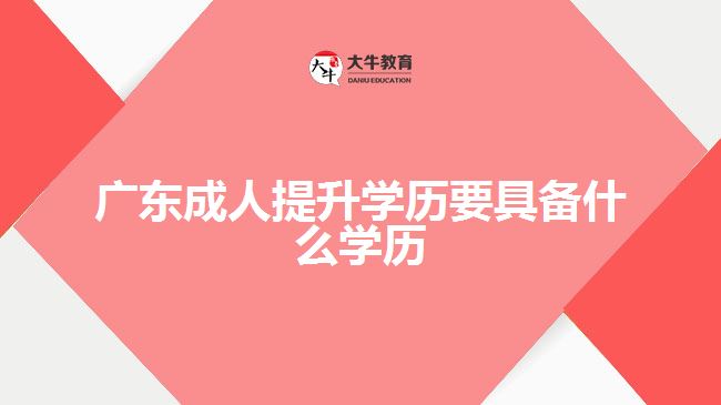 廣東成人提升學(xué)歷要具備什么學(xué)歷